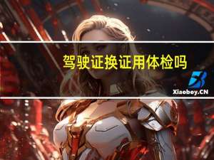驾驶证换证用体检吗