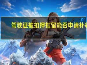 驾驶证被扣押扣留能否申请补领