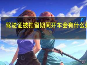 驾驶证被扣留期间开车会有什么处罚