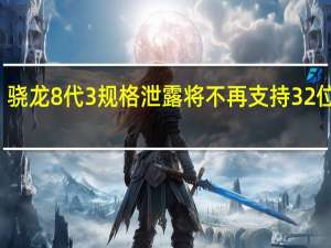 骁龙8代3规格泄露 将不再支持32位应用