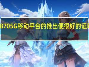 骁龙8705G移动平台的推出便很好的证明了这一点