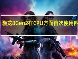 骁龙8 Gen 2在CPU方面首次使用四丛集