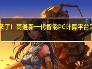 骁龙X系列来了！高通新一代智能PC计算平台采用全新命名体系
