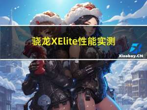 骁龙X Elite性能实测：全面领先酷睿i7-13800H