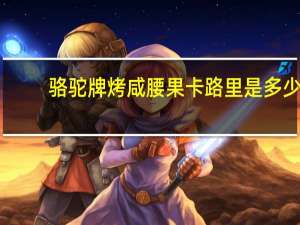 骆驼 牌烤咸腰果卡路里是多少