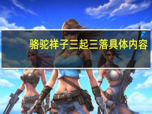 骆驼祥子三起三落具体内容（骆驼祥子三起三落）