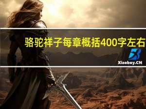 骆驼祥子每章概括400字左右（骆驼祥子每章概括）