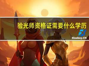 验光师资格证需要什么学历（验光师资格证怎么么考取）