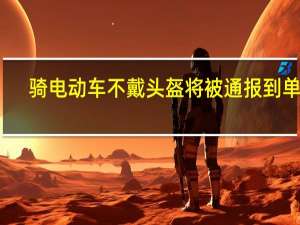 骑电动车不戴头盔将被通报到单位？江苏仪征：仅针对公职人员