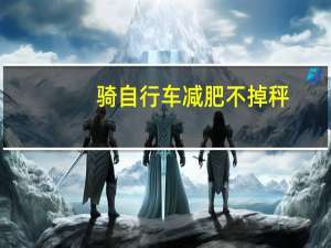 骑自行车减肥不掉秤（骑自行车减肥不）