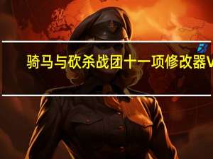 骑马与砍杀战团十一项修改器 V1.167 绿色免费版（骑马与砍杀战团十一项修改器 V1.167 绿色免费版功能简介）