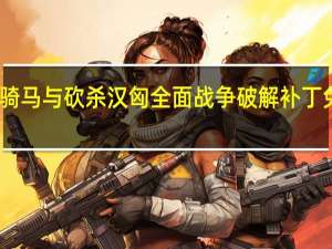 骑马与砍杀汉匈全面战争破解补丁 免费版（骑马与砍杀汉匈全面战争破解补丁 免费版功能简介）
