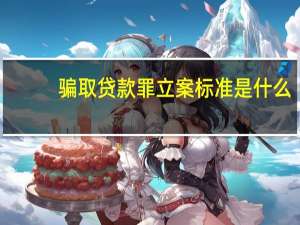 骗取贷款罪立案标准是什么