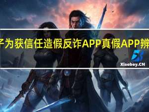 骗子为获信任造假反诈APP 真假APP辨识成关键