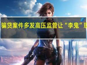 骗贷案件多发 高压监管让“李鬼”现原形