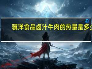 骥洋食品 卤汁牛肉的热量是多少