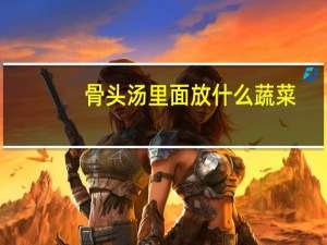 骨头汤里面放什么蔬菜