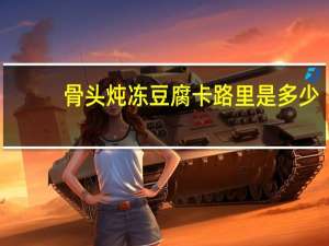骨头炖冻豆腐卡路里是多少