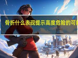 骨折什么表现提示高度危险的可能性