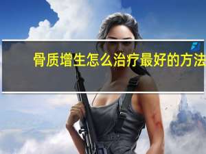 骨质增生怎么治疗最好的方法（骨质增生怎么治疗能根除）