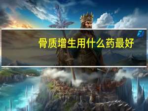 骨质增生用什么药最好（骨质增生用什么药最好）