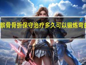 髌骨骨折保守治疗多久可以锻炼弯曲运动（髌骨骨折保守治疗多久可以锻炼弯曲）