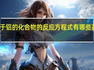 高一化学中关于铝的化合物的反应方程式有哪些 高一化学方程式大全