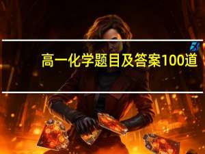 高一化学题目及答案100道（高一化学练习题）