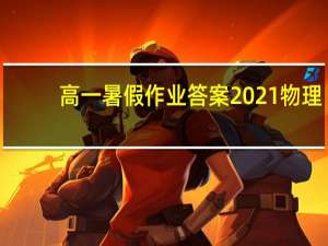 高一暑假作业答案2021物理（高一暑假作业答案）