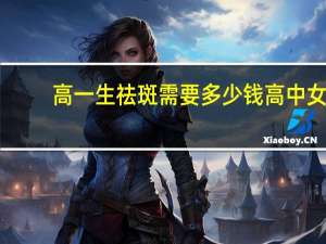 高一生祛斑需要多少钱 高中女生脸上有斑点怎么办