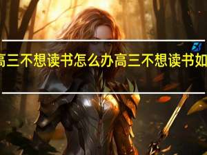 高三不想读书怎么办高三不想读书如何处理