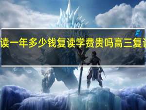高三复读一年多少钱复读学费贵吗 高三复读的学校学费