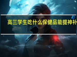 高三学生吃什么保健品能提神补脑