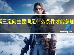 高三定向生要满足什么条件才能参加高考呢