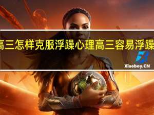 高三怎样克服浮躁心理高三容易浮躁怎么办