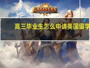 高三毕业生怎么申请英国留学