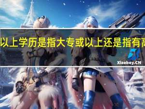 高中以上学历是指大专或以上还是指有高中毕业证