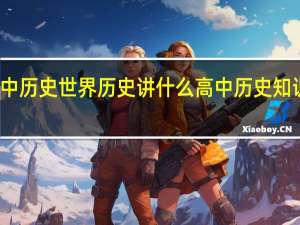 高中历史世界历史讲什么 高中历史知识点总结