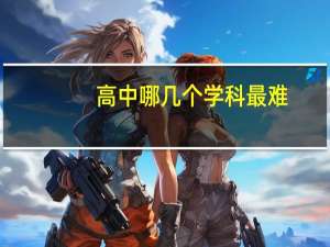 高中哪几个学科最难