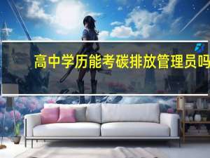 高中学历能考碳排放管理员吗