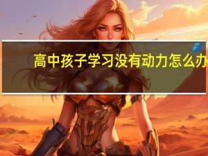 高中孩子学习没有动力怎么办