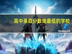 高中录取分数线最低的学校