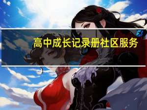 高中成长记录册社区服务（高中成长记录社区服务）