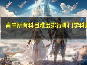 高中所有科目难度排行 哪门学科最难