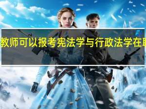 高中教师可以报考宪法学与行政法学在职研究生吗