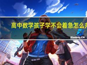 高中数学孩子学不会着急怎么办