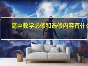 高中数学必修和选修内容有什么，分别列一个提纲