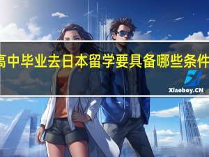 高中毕业去日本留学要具备哪些条件和能力