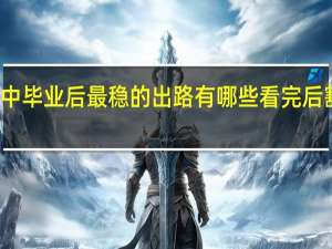 高中毕业后最稳的出路有哪些 看完后豁然开朗