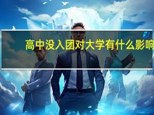 高中没入团对大学有什么影响